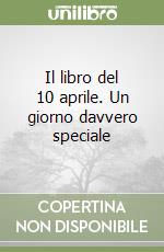 Il libro del 10 aprile. Un giorno davvero speciale libro