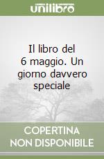 Il libro del 6 maggio. Un giorno davvero speciale libro