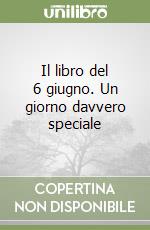 Il libro del 6 giugno. Un giorno davvero speciale libro