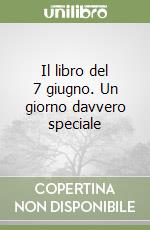Il libro del 7 giugno. Un giorno davvero speciale libro