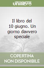 Il libro del 10 giugno. Un giorno davvero speciale libro