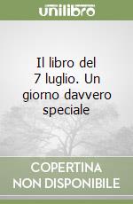 Il libro del 7 luglio. Un giorno davvero speciale libro