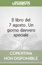 Il libro del 7 agosto. Un giorno davvero speciale libro