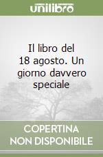 Il libro del 18 agosto. Un giorno davvero speciale libro