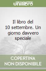 Il libro del 10 settembre. Un giorno davvero speciale libro