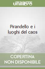 Pirandello e i luoghi del caos libro