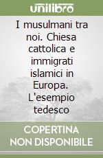 I musulmani tra noi. Chiesa cattolica e immigrati islamici in Europa. L'esempio tedesco