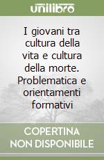 I giovani tra cultura della vita e cultura della morte. Problematica e orientamenti formativi libro