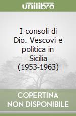 I consoli di Dio. Vescovi e politica in Sicilia (1953-1963) libro