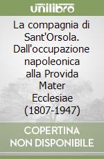 La compagnia di Sant'Orsola. Dall'occupazione napoleonica alla Provida Mater Ecclesiae (1807-1947) libro