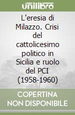 L'eresia di Milazzo. Crisi del cattolicesimo politico in Sicilia e ruolo del PCI (1958-1960) libro