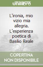 L'ironia, mio vizio mia allegria. L'esperienza poetica di Basilio Reale libro