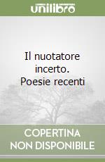 Il nuotatore incerto. Poesie recenti