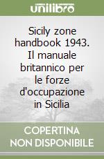 Sicily zone handbook 1943. Il manuale britannico per le forze d'occupazione in Sicilia libro