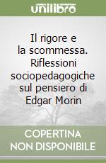 Il rigore e la scommessa. Riflessioni sociopedagogiche sul pensiero di Edgar Morin