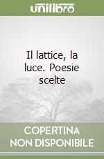 Il lattice, la luce. Poesie scelte