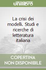 La crisi dei modelli. Studi e ricerche di letteratura italiana libro