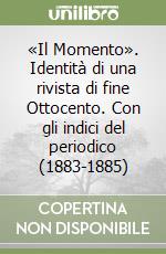 «Il Momento». Identità di una rivista di fine Ottocento. Con gli indici del periodico (1883-1885)