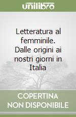 Letteratura al femminile. Dalle origini ai nostri giorni in Italia