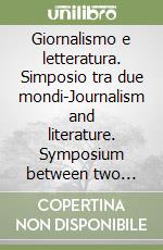 Giornalismo e letteratura. Simposio tra due mondi-Journalism and literature. Symposium between two worlds libro