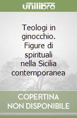 Teologi in ginocchio. Figure di spirituali nella Sicilia contemporanea libro