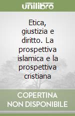 Etica, giustizia e diritto. La prospettiva islamica e la prospettiva cristiana libro