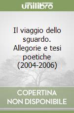 Il viaggio dello sguardo. Allegorie e tesi poetiche (2004-2006) libro