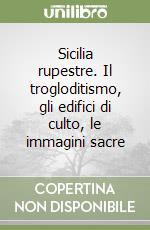 Sicilia rupestre. Il trogloditismo, gli edifici di culto, le immagini sacre libro