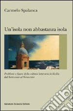 Un'isola non abbastanza isola. Problemi e figure della cultura letteraria in Sicilia dal '700 al '900 libro