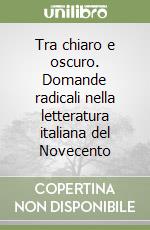 Tra chiaro e oscuro. Domande radicali nella letteratura italiana del Novecento