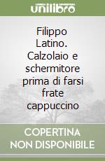 Filippo Latino. Calzolaio e schermitore prima di farsi frate cappuccino