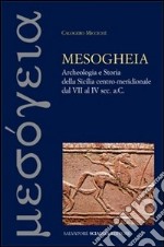 Mesogheia. Archeologia e storia della Sicilia centro meridionale dal VII al IV secolo a. C. libro