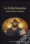 La Sicilia bizantina. Storia, città e territorio libro