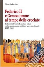 Federico II e Gerusalemme al tempo delle crociate. Relazioni tra Cristianità e Islam nello spazio euro-mediterraneo medievale (1215-1250) libro