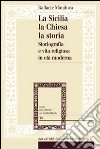 La Sicilia, la Chiesa, la storia. Storiografia e vita religiosa in età moderna libro di Manduca Raffaele