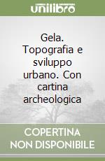 Gela. Topografia e sviluppo urbano. Con cartina archeologica libro