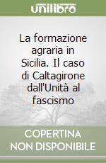 La formazione agraria in Sicilia. Il caso di Caltagirone dall'Unità al fascismo libro