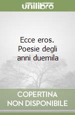 Ecce eros. Poesie degli anni duemila