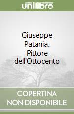 Giuseppe Patania. Pittore dell'Ottocento libro