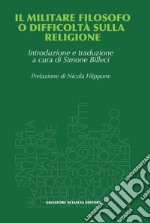 Il militare filosofo o difficoltà sulla religione. Proposte al R.P. Malebranche, padre dell'oratoria, da un ex ufficiale libro