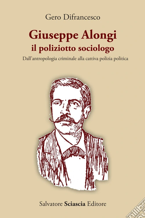 Giuseppe Alongi, il poliziotto sociologo. Dall'antropologia criminale alla cattiva polizia politica
