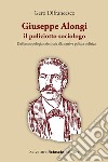 Giuseppe Alongi, il poliziotto sociologo. Dall'antropologia criminale alla cattiva polizia politica libro di Difrancesco Gero