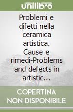 Problemi e difetti nella ceramica artistica. Cause e rimedi-Problems and defects in artistic ceramic. Causes and remedies. Ediz. bilingue libro