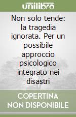 Non solo tende: la tragedia ignorata. Per un possibile approccio psicologico integrato nei disastri libro