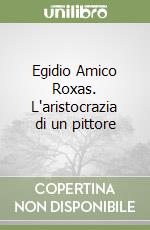 Egidio Amico Roxas. L'aristocrazia di un pittore libro