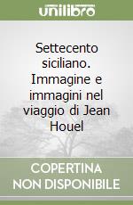 Settecento siciliano. Immagine e immagini nel viaggio di Jean Houel libro