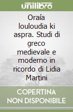 Oraía louloudia ki aspra. Studi di greco medievale e moderno in ricordo di Lidia Martini libro