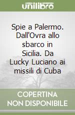 Spie a Palermo. Dall'Ovra allo sbarco in Sicilia. Da Lucky Luciano ai missili di Cuba