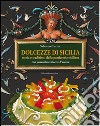 Dolcezze di Sicilia. Arte cultura, storia, tradizioni e ricette dei dolci e della pasticceria siciliana libro