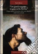 «Un genio vagante... in giro nella Sicilia». Filippo Paladini e la pittura della tarda maniera nella Sicilia centrale. Ediz. illustrata